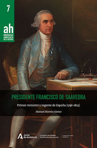 Presidente Francisco de Saavedra. Primer ministro y regente de España (1746-1819)